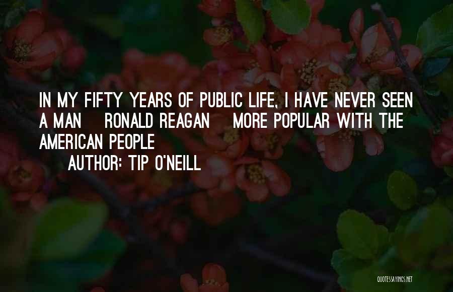 Tip O'Neill Quotes: In My Fifty Years Of Public Life, I Have Never Seen A Man [ronald Reagan] More Popular With The American