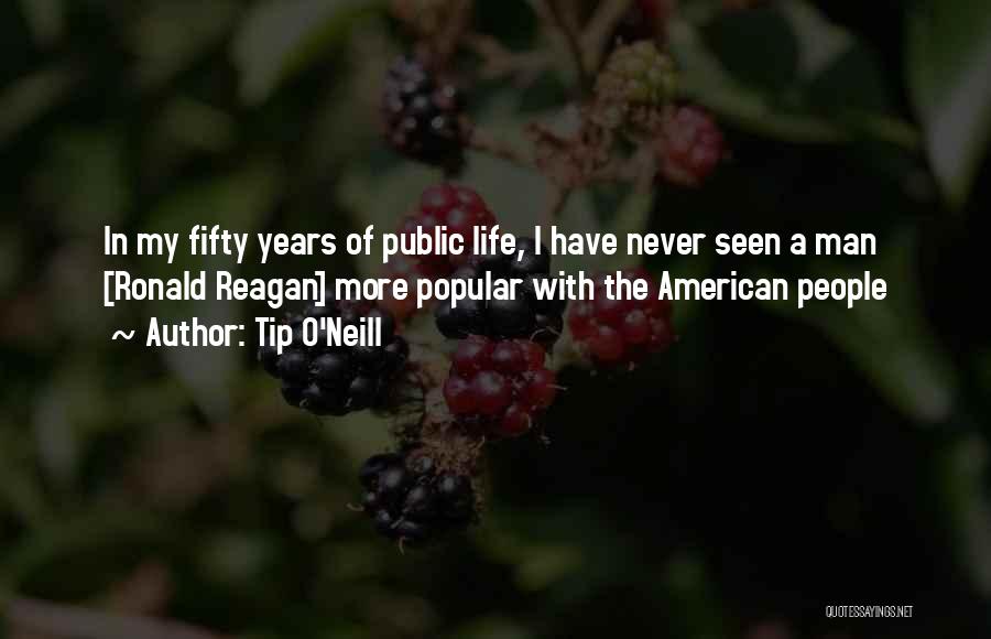 Tip O'Neill Quotes: In My Fifty Years Of Public Life, I Have Never Seen A Man [ronald Reagan] More Popular With The American