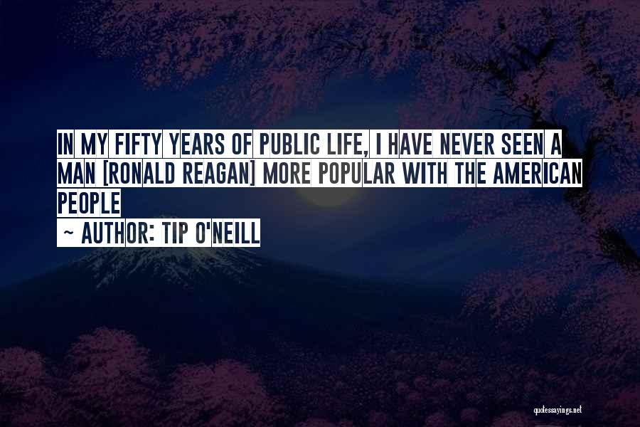 Tip O'Neill Quotes: In My Fifty Years Of Public Life, I Have Never Seen A Man [ronald Reagan] More Popular With The American