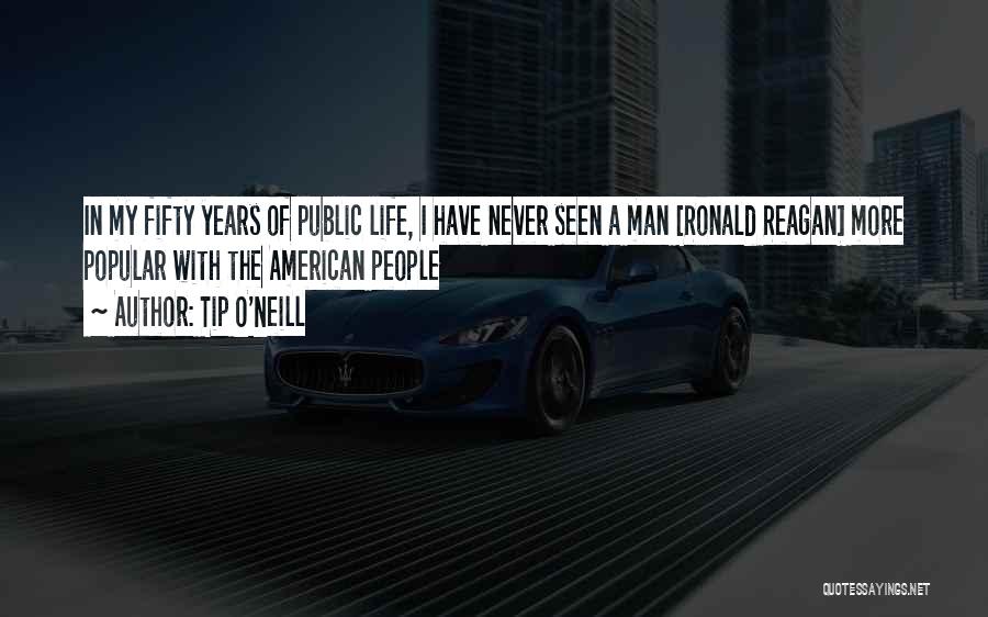 Tip O'Neill Quotes: In My Fifty Years Of Public Life, I Have Never Seen A Man [ronald Reagan] More Popular With The American