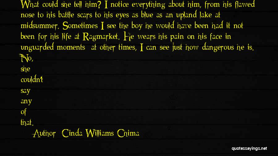 Cinda Williams Chima Quotes: What Could She Tell Him? I Notice Everything About Him, From His Flawed Nose To His Battle Scars To His