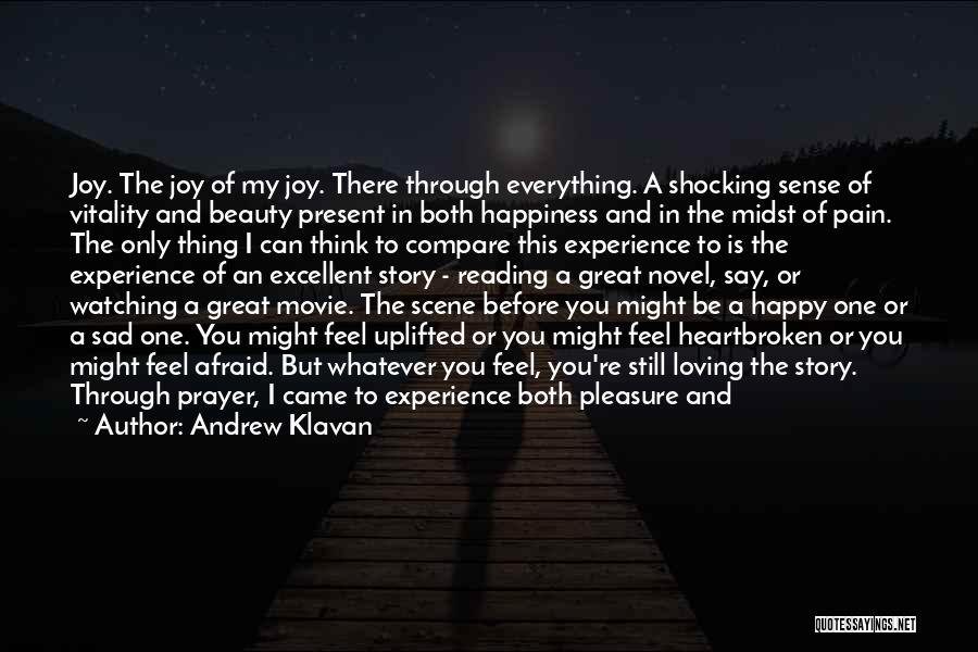 Andrew Klavan Quotes: Joy. The Joy Of My Joy. There Through Everything. A Shocking Sense Of Vitality And Beauty Present In Both Happiness