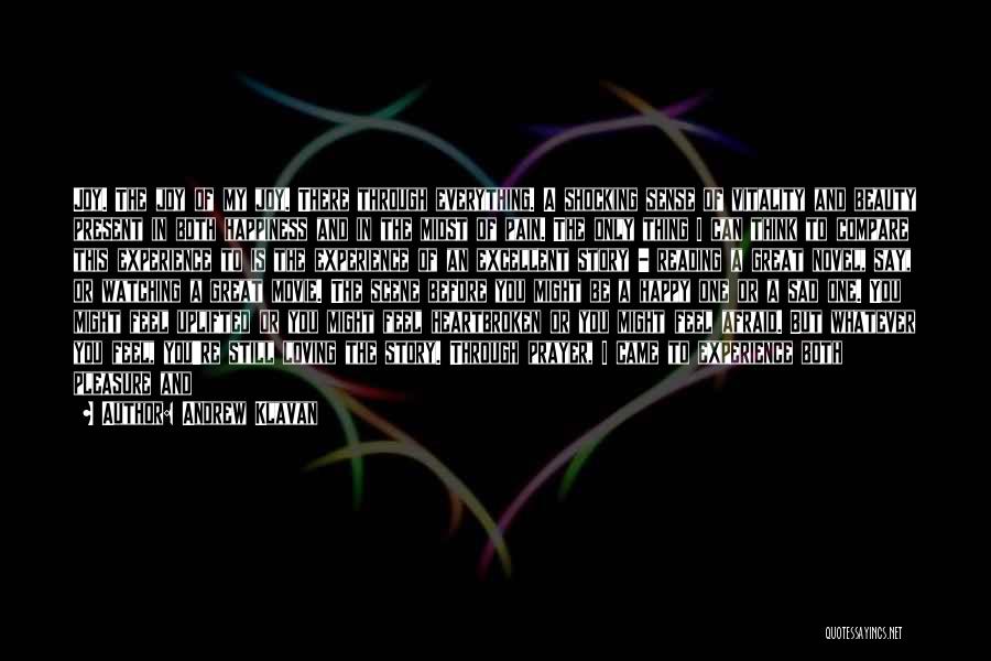 Andrew Klavan Quotes: Joy. The Joy Of My Joy. There Through Everything. A Shocking Sense Of Vitality And Beauty Present In Both Happiness