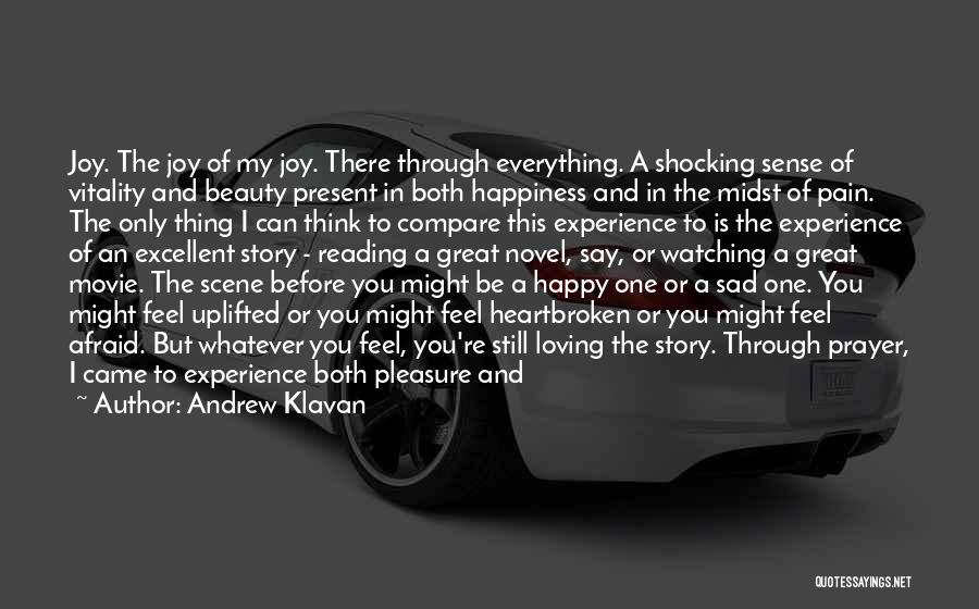 Andrew Klavan Quotes: Joy. The Joy Of My Joy. There Through Everything. A Shocking Sense Of Vitality And Beauty Present In Both Happiness