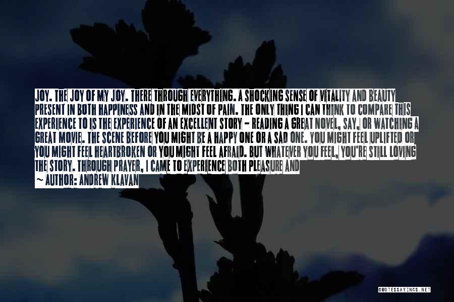 Andrew Klavan Quotes: Joy. The Joy Of My Joy. There Through Everything. A Shocking Sense Of Vitality And Beauty Present In Both Happiness