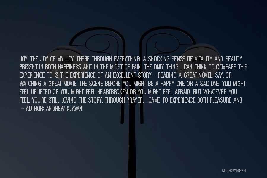 Andrew Klavan Quotes: Joy. The Joy Of My Joy. There Through Everything. A Shocking Sense Of Vitality And Beauty Present In Both Happiness