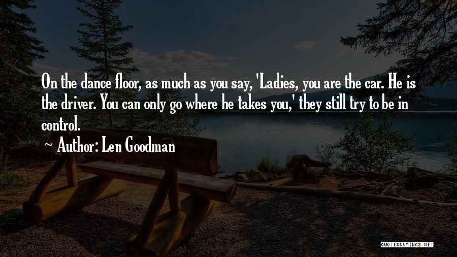 Len Goodman Quotes: On The Dance Floor, As Much As You Say, 'ladies, You Are The Car. He Is The Driver. You Can