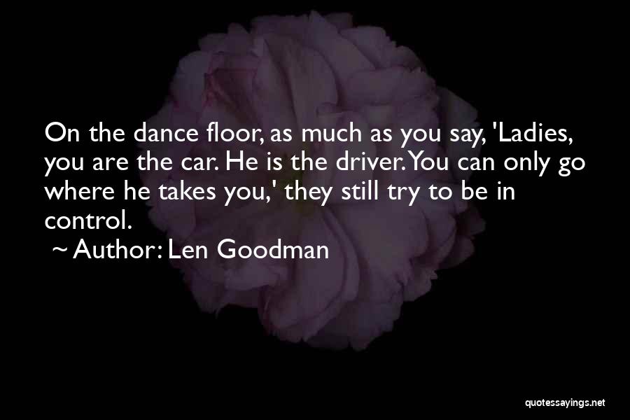 Len Goodman Quotes: On The Dance Floor, As Much As You Say, 'ladies, You Are The Car. He Is The Driver. You Can