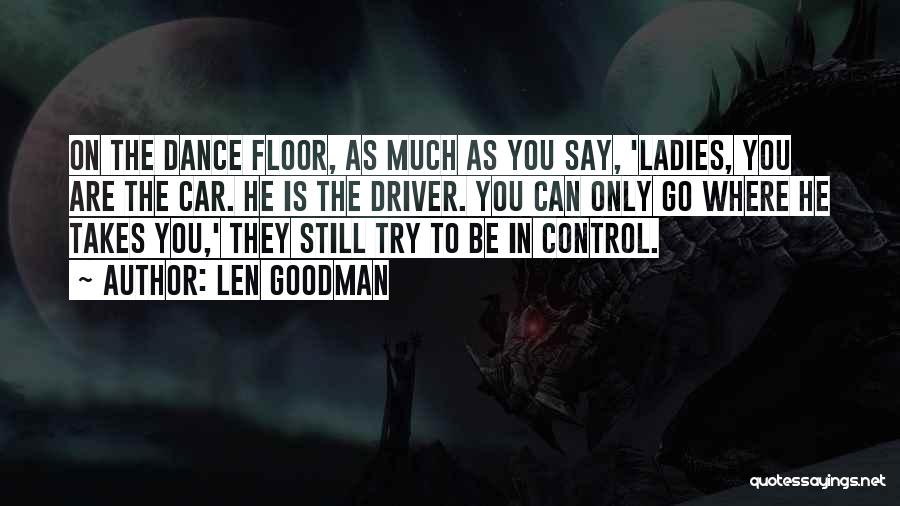 Len Goodman Quotes: On The Dance Floor, As Much As You Say, 'ladies, You Are The Car. He Is The Driver. You Can