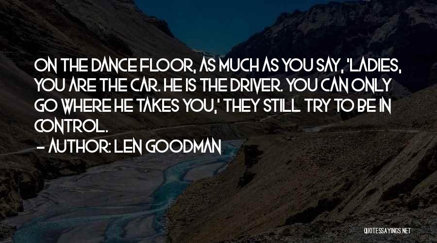 Len Goodman Quotes: On The Dance Floor, As Much As You Say, 'ladies, You Are The Car. He Is The Driver. You Can