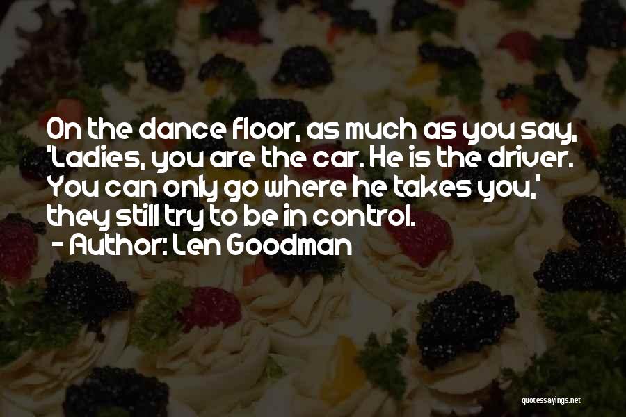 Len Goodman Quotes: On The Dance Floor, As Much As You Say, 'ladies, You Are The Car. He Is The Driver. You Can