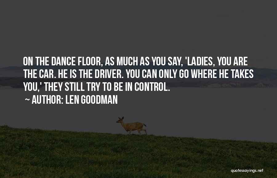 Len Goodman Quotes: On The Dance Floor, As Much As You Say, 'ladies, You Are The Car. He Is The Driver. You Can