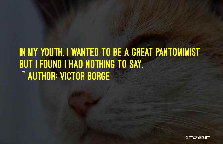 Victor Borge Quotes: In My Youth, I Wanted To Be A Great Pantomimist But I Found I Had Nothing To Say.