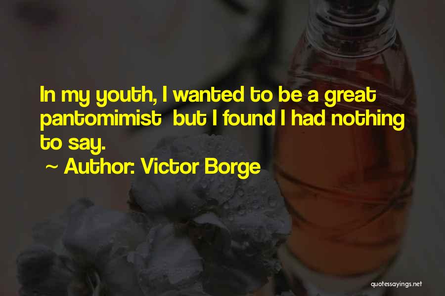 Victor Borge Quotes: In My Youth, I Wanted To Be A Great Pantomimist But I Found I Had Nothing To Say.