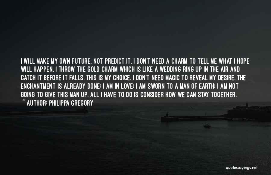 Philippa Gregory Quotes: I Will Make My Own Future, Not Predict It. I Don't Need A Charm To Tell Me What I Hope