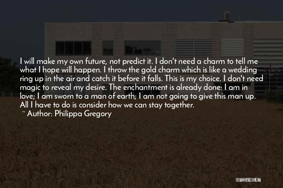 Philippa Gregory Quotes: I Will Make My Own Future, Not Predict It. I Don't Need A Charm To Tell Me What I Hope