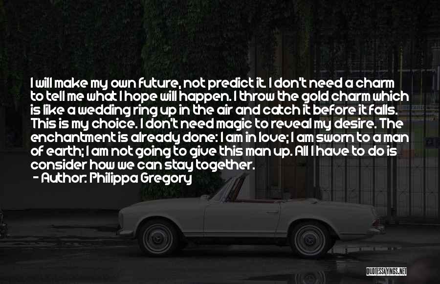 Philippa Gregory Quotes: I Will Make My Own Future, Not Predict It. I Don't Need A Charm To Tell Me What I Hope