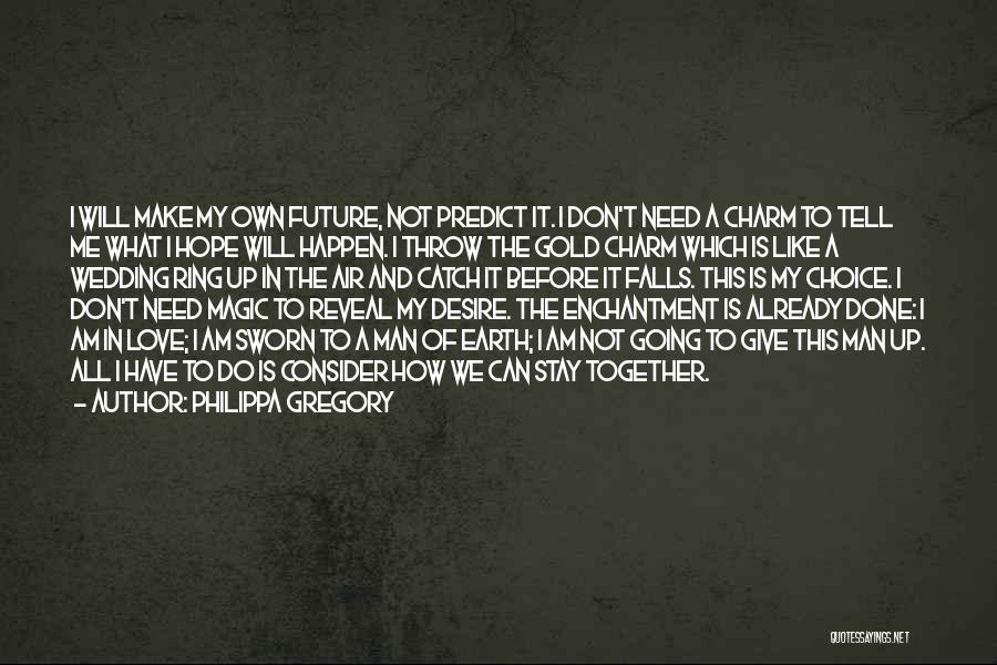 Philippa Gregory Quotes: I Will Make My Own Future, Not Predict It. I Don't Need A Charm To Tell Me What I Hope