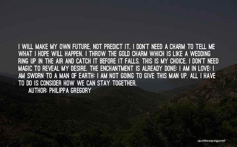 Philippa Gregory Quotes: I Will Make My Own Future, Not Predict It. I Don't Need A Charm To Tell Me What I Hope