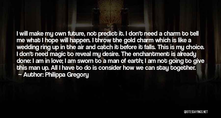 Philippa Gregory Quotes: I Will Make My Own Future, Not Predict It. I Don't Need A Charm To Tell Me What I Hope