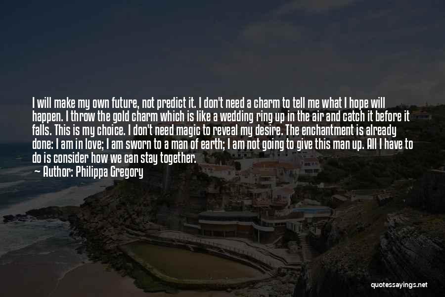 Philippa Gregory Quotes: I Will Make My Own Future, Not Predict It. I Don't Need A Charm To Tell Me What I Hope