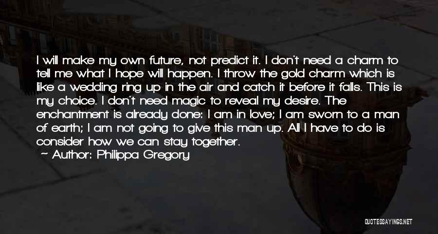 Philippa Gregory Quotes: I Will Make My Own Future, Not Predict It. I Don't Need A Charm To Tell Me What I Hope