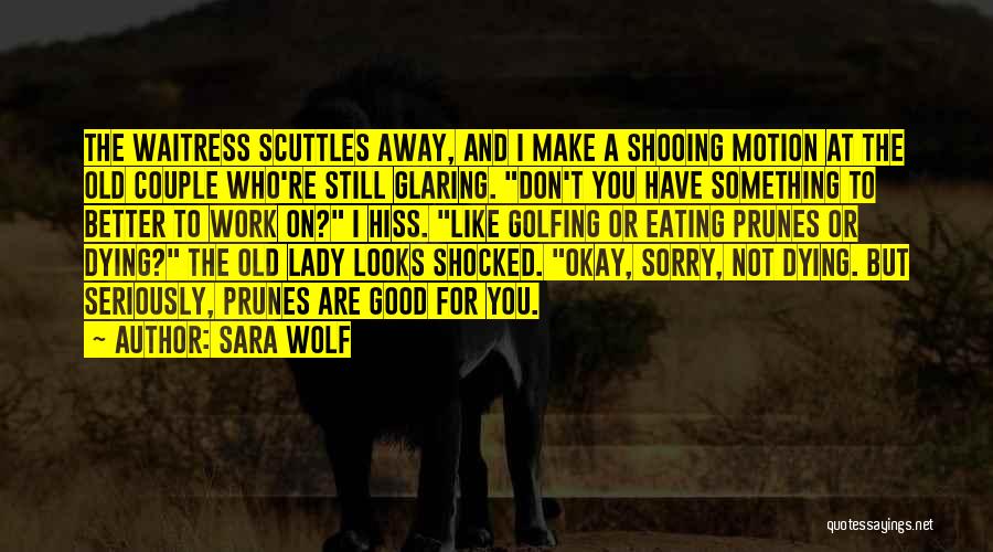 Sara Wolf Quotes: The Waitress Scuttles Away, And I Make A Shooing Motion At The Old Couple Who're Still Glaring. Don't You Have