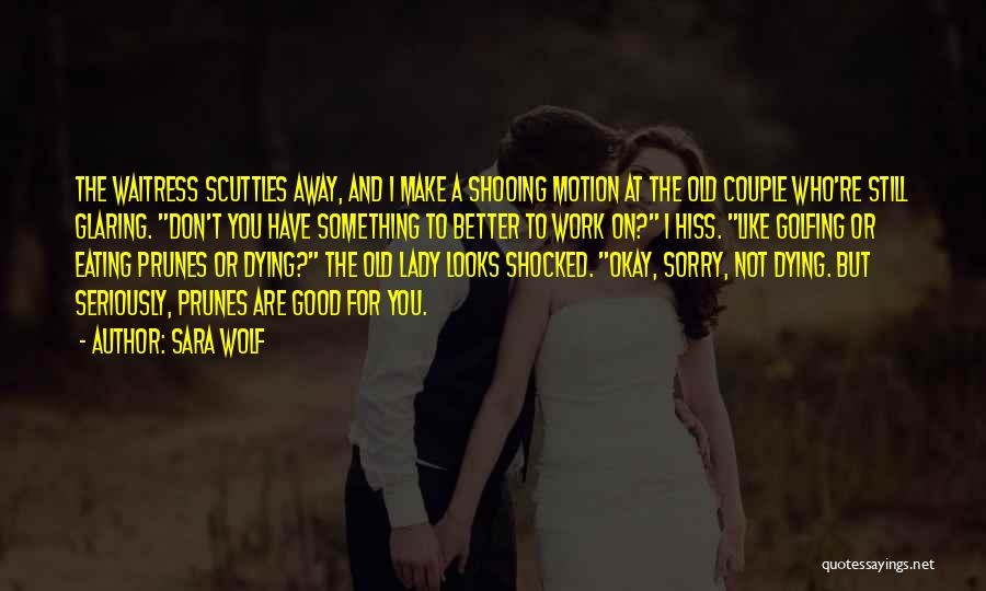 Sara Wolf Quotes: The Waitress Scuttles Away, And I Make A Shooing Motion At The Old Couple Who're Still Glaring. Don't You Have