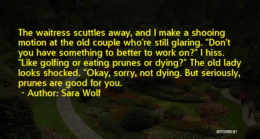 Sara Wolf Quotes: The Waitress Scuttles Away, And I Make A Shooing Motion At The Old Couple Who're Still Glaring. Don't You Have