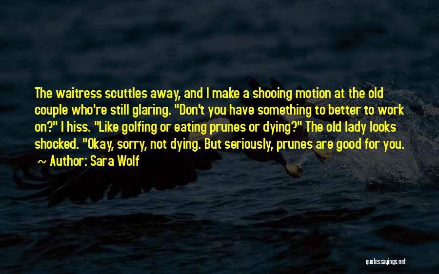 Sara Wolf Quotes: The Waitress Scuttles Away, And I Make A Shooing Motion At The Old Couple Who're Still Glaring. Don't You Have