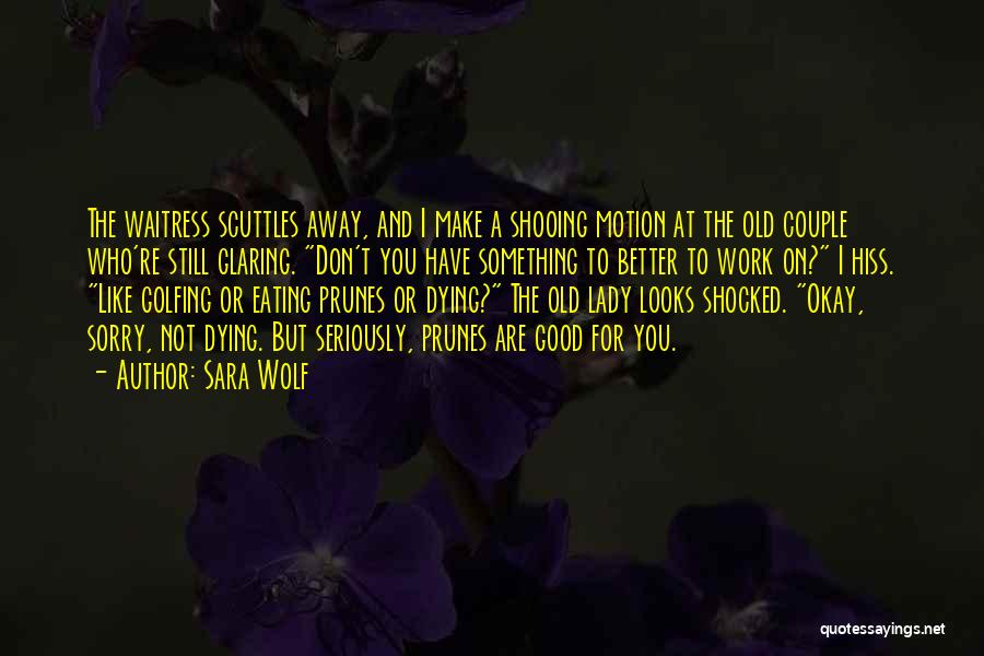 Sara Wolf Quotes: The Waitress Scuttles Away, And I Make A Shooing Motion At The Old Couple Who're Still Glaring. Don't You Have