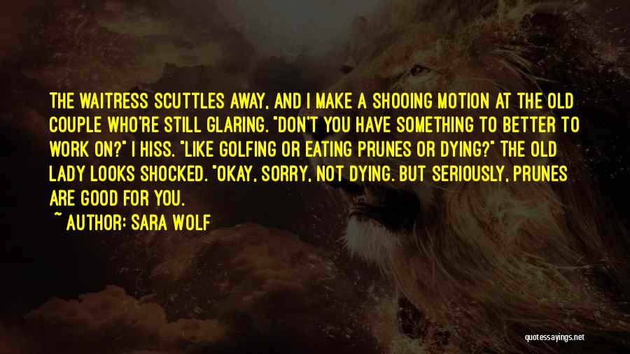 Sara Wolf Quotes: The Waitress Scuttles Away, And I Make A Shooing Motion At The Old Couple Who're Still Glaring. Don't You Have
