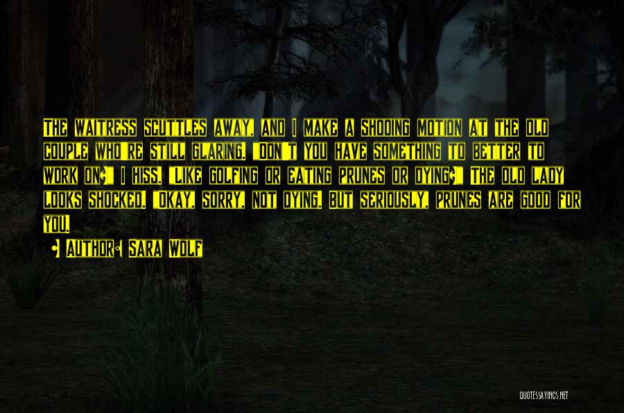 Sara Wolf Quotes: The Waitress Scuttles Away, And I Make A Shooing Motion At The Old Couple Who're Still Glaring. Don't You Have