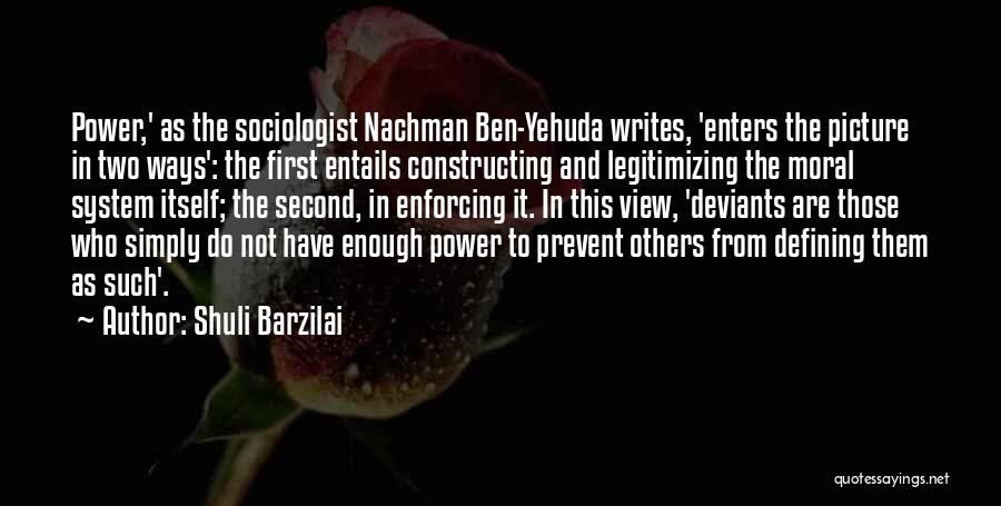 Shuli Barzilai Quotes: Power,' As The Sociologist Nachman Ben-yehuda Writes, 'enters The Picture In Two Ways': The First Entails Constructing And Legitimizing The