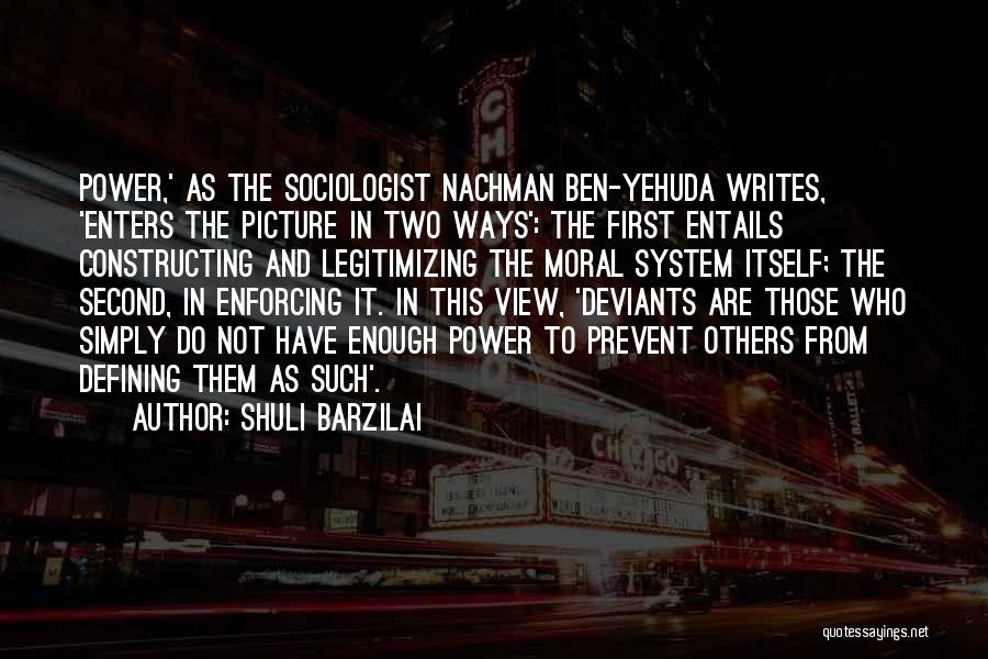 Shuli Barzilai Quotes: Power,' As The Sociologist Nachman Ben-yehuda Writes, 'enters The Picture In Two Ways': The First Entails Constructing And Legitimizing The