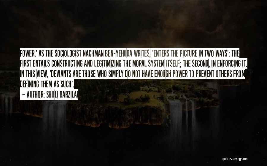 Shuli Barzilai Quotes: Power,' As The Sociologist Nachman Ben-yehuda Writes, 'enters The Picture In Two Ways': The First Entails Constructing And Legitimizing The