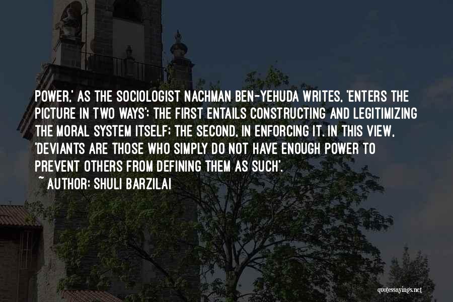 Shuli Barzilai Quotes: Power,' As The Sociologist Nachman Ben-yehuda Writes, 'enters The Picture In Two Ways': The First Entails Constructing And Legitimizing The