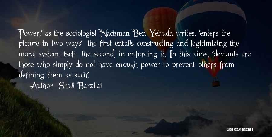 Shuli Barzilai Quotes: Power,' As The Sociologist Nachman Ben-yehuda Writes, 'enters The Picture In Two Ways': The First Entails Constructing And Legitimizing The