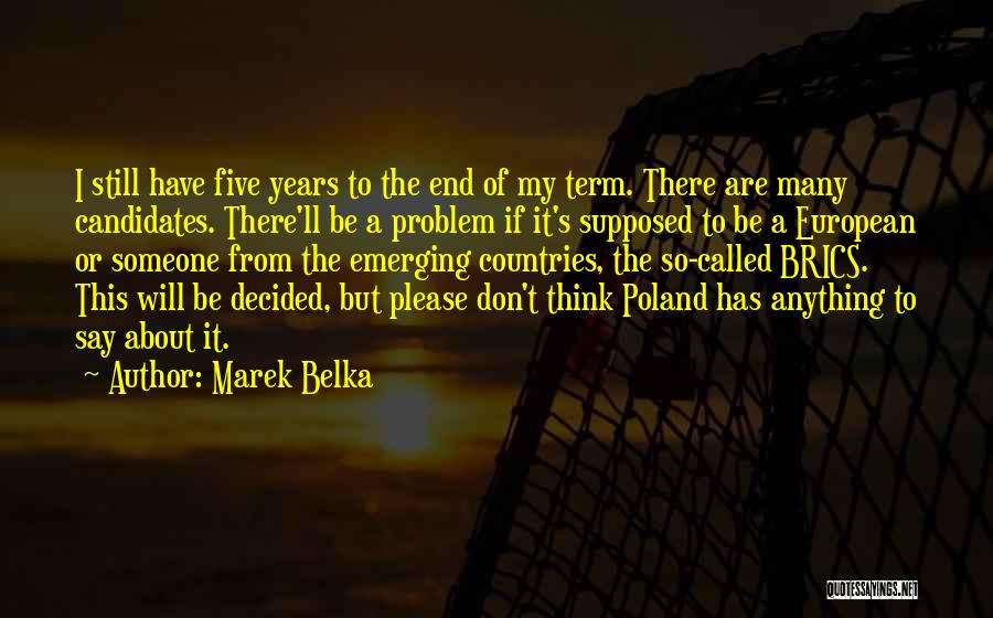 Marek Belka Quotes: I Still Have Five Years To The End Of My Term. There Are Many Candidates. There'll Be A Problem If