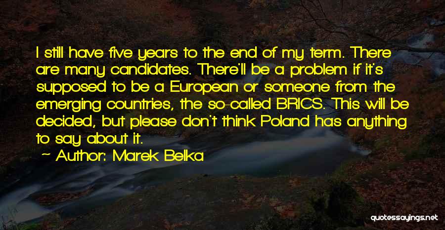 Marek Belka Quotes: I Still Have Five Years To The End Of My Term. There Are Many Candidates. There'll Be A Problem If