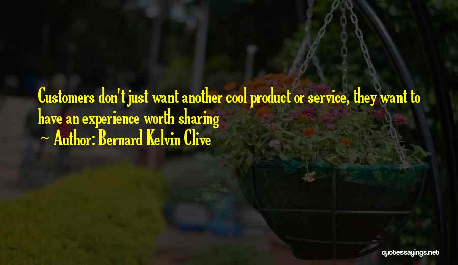 Bernard Kelvin Clive Quotes: Customers Don't Just Want Another Cool Product Or Service, They Want To Have An Experience Worth Sharing