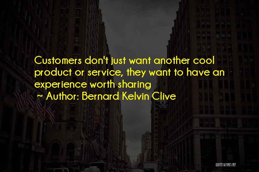 Bernard Kelvin Clive Quotes: Customers Don't Just Want Another Cool Product Or Service, They Want To Have An Experience Worth Sharing