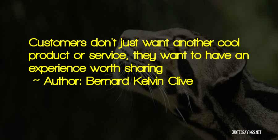 Bernard Kelvin Clive Quotes: Customers Don't Just Want Another Cool Product Or Service, They Want To Have An Experience Worth Sharing