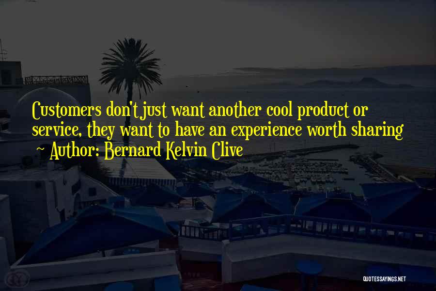 Bernard Kelvin Clive Quotes: Customers Don't Just Want Another Cool Product Or Service, They Want To Have An Experience Worth Sharing