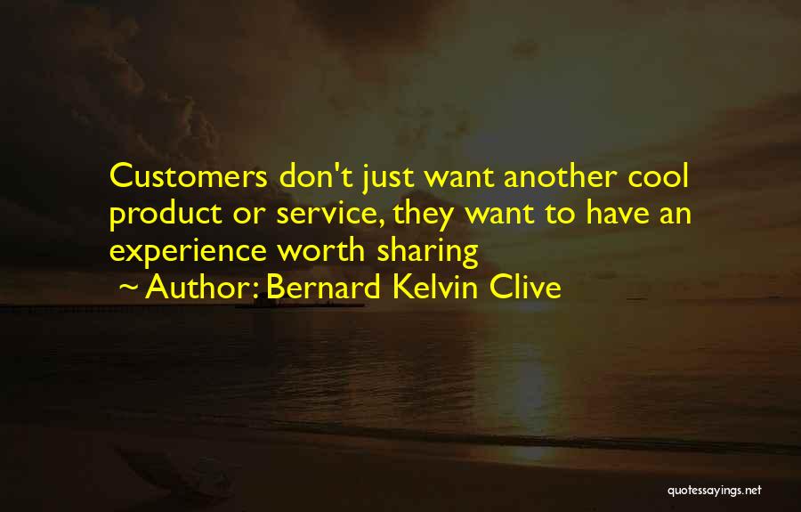 Bernard Kelvin Clive Quotes: Customers Don't Just Want Another Cool Product Or Service, They Want To Have An Experience Worth Sharing