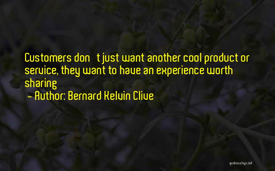 Bernard Kelvin Clive Quotes: Customers Don't Just Want Another Cool Product Or Service, They Want To Have An Experience Worth Sharing