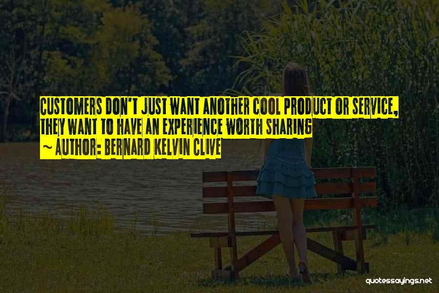 Bernard Kelvin Clive Quotes: Customers Don't Just Want Another Cool Product Or Service, They Want To Have An Experience Worth Sharing