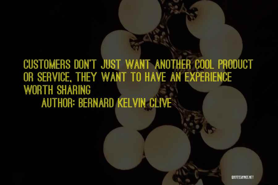 Bernard Kelvin Clive Quotes: Customers Don't Just Want Another Cool Product Or Service, They Want To Have An Experience Worth Sharing