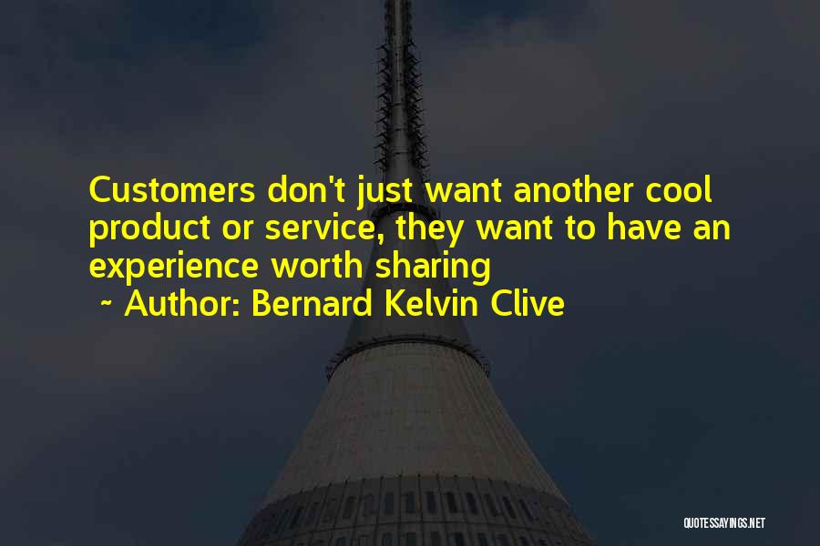 Bernard Kelvin Clive Quotes: Customers Don't Just Want Another Cool Product Or Service, They Want To Have An Experience Worth Sharing