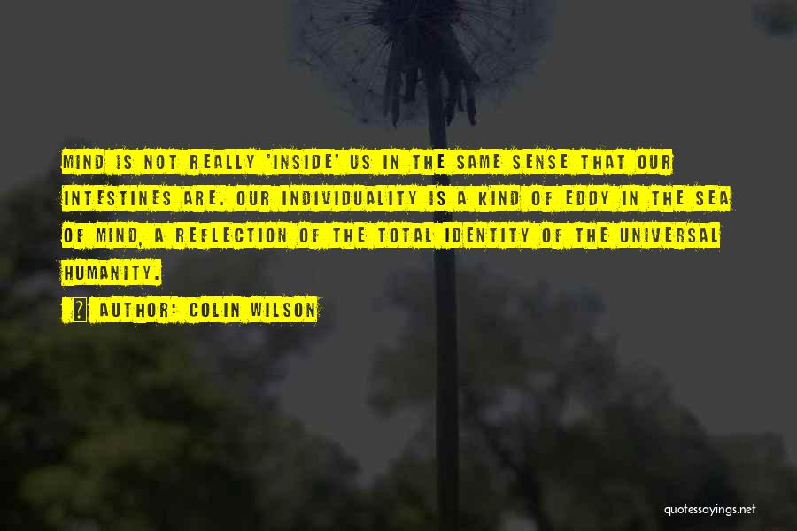 Colin Wilson Quotes: Mind Is Not Really 'inside' Us In The Same Sense That Our Intestines Are. Our Individuality Is A Kind Of